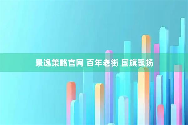 景逸策略官网 百年老街 国旗飘扬