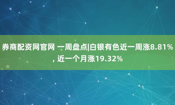 券商配资网官网 一周盘点|白银有色近一周涨8.81%, 近一个月涨19.32%