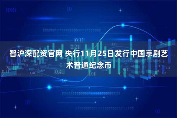智沪深配资官网 央行11月25日发行中国京剧艺术普通纪念币