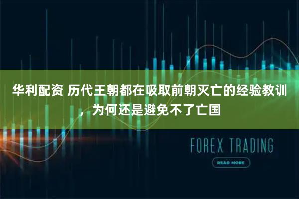 华利配资 历代王朝都在吸取前朝灭亡的经验教训，为何还是避免不了亡国