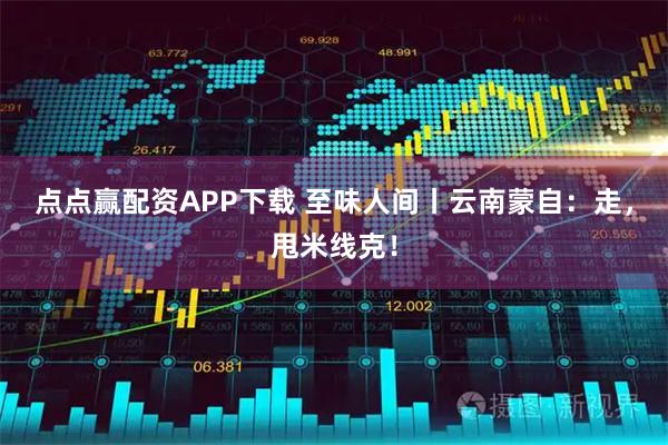 点点赢配资APP下载 至味人间丨云南蒙自：走，甩米线克！