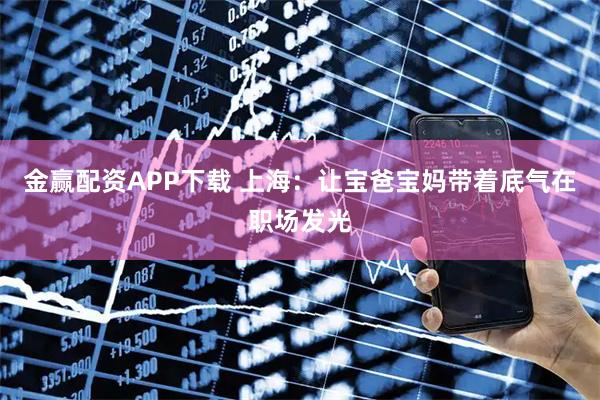 金赢配资APP下载 上海：让宝爸宝妈带着底气在职场发光