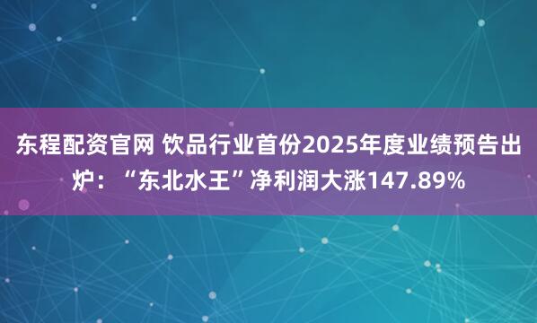 东程配资官网 饮品行业首份2025年度业绩预告出炉：“东北水王”净利润大涨147.89%