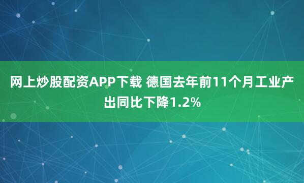 网上炒股配资APP下载 德国去年前11个月工业产出同比下降1.2%