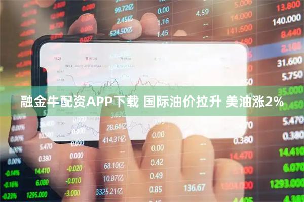 融金牛配资APP下载 国际油价拉升 美油涨2%