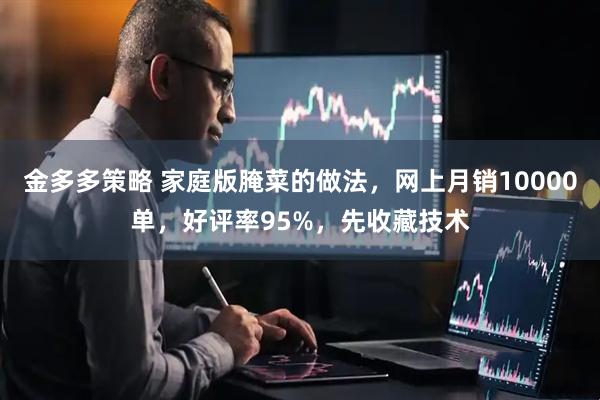 金多多策略 家庭版腌菜的做法，网上月销10000单，好评率95%，先收藏技术