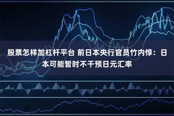 股票怎样加杠杆平台 前日本央行官员竹内惇：日本可能暂时不干预日元汇率