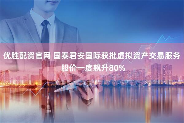 优胜配资官网 国泰君安国际获批虚拟资产交易服务 股价一度飙升80%