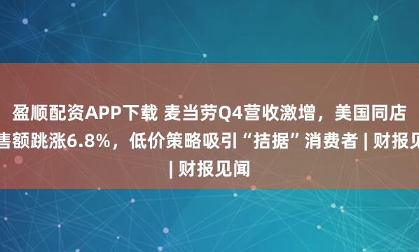 盈顺配资APP下载 麦当劳Q4营收激增，美国同店销售额跳涨6.8%，低价策略吸引“拮据”消费者 | 财报见闻