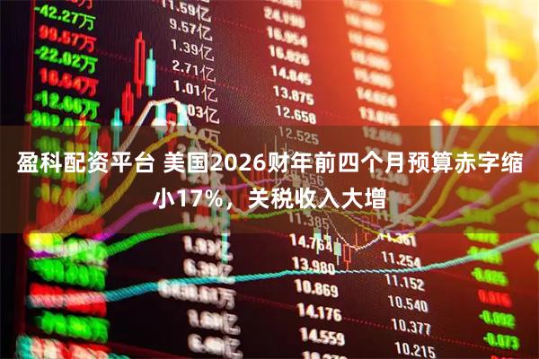 盈科配资平台 美国2026财年前四个月预算赤字缩小17%，关税收入大增
