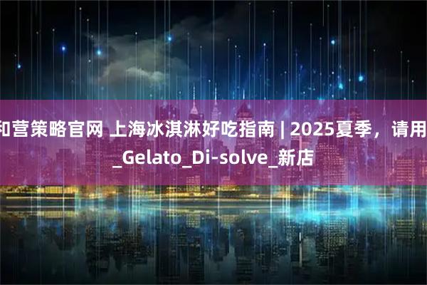 和营策略官网 上海冰淇淋好吃指南 | 2025夏季，请用！_Gelato_Di-solve_新店