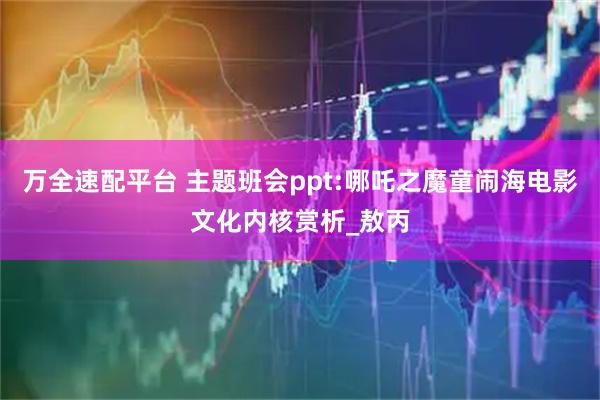 万全速配平台 主题班会ppt:哪吒之魔童闹海电影文化内核赏析_敖丙