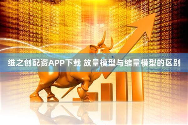 维之创配资APP下载 放量模型与缩量模型的区别