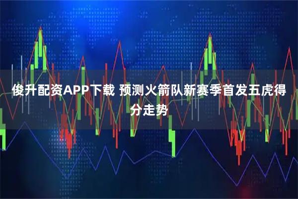 俊升配资APP下载 预测火箭队新赛季首发五虎得分走势